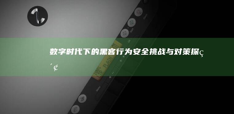 数字时代下的黑客行为：安全挑战与对策探索